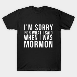 I'M SORRY FOR WHAT I SAID WHEN I WAS MORMON T-Shirt